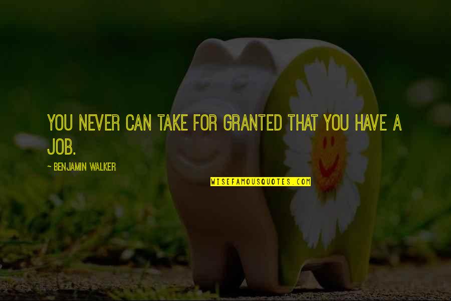 Cease The Day Quotes By Benjamin Walker: You never can take for granted that you