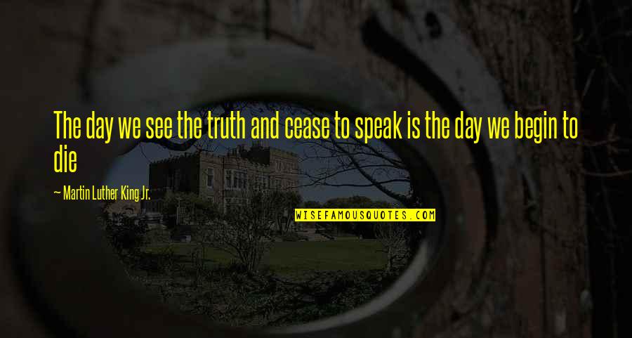 Cease The Day Quotes By Martin Luther King Jr.: The day we see the truth and cease