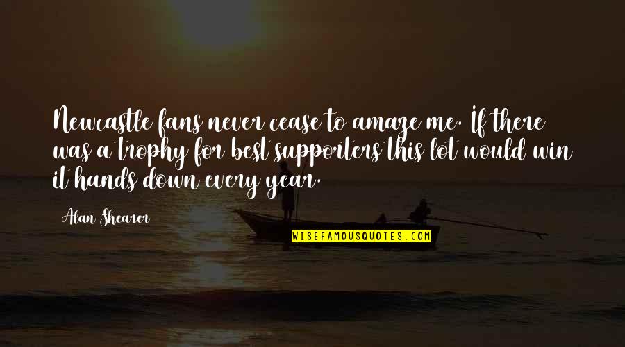 Cease To Amaze Me Quotes By Alan Shearer: Newcastle fans never cease to amaze me. If Cease To Amaze Me Quotes By Alan Shearer: Newcastle fans never cease to amaze me. If