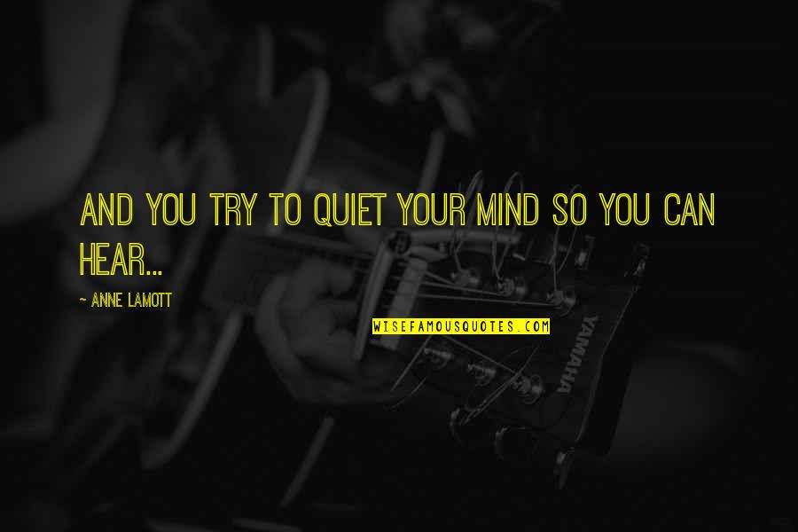 Cease To Amaze Me Quotes By Anne Lamott: and you try to quiet your mind so Cease To Amaze Me Quotes By Anne Lamott: and you try to quiet your mind so