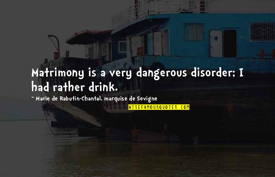 Cease To Amaze Me Quotes By Marie De Rabutin-Chantal, Marquise De Sevigne: Matrimony is a very dangerous disorder; I had Cease To Amaze Me Quotes By Marie De Rabutin-Chantal, Marquise De Sevigne: Matrimony is a very dangerous disorder; I had