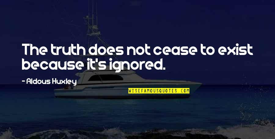Cease To Exist Quotes By Aldous Huxley: The truth does not cease to exist because