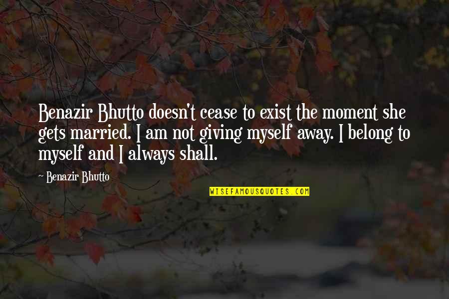 Cease To Exist Quotes By Benazir Bhutto: Benazir Bhutto doesn't cease to exist the moment