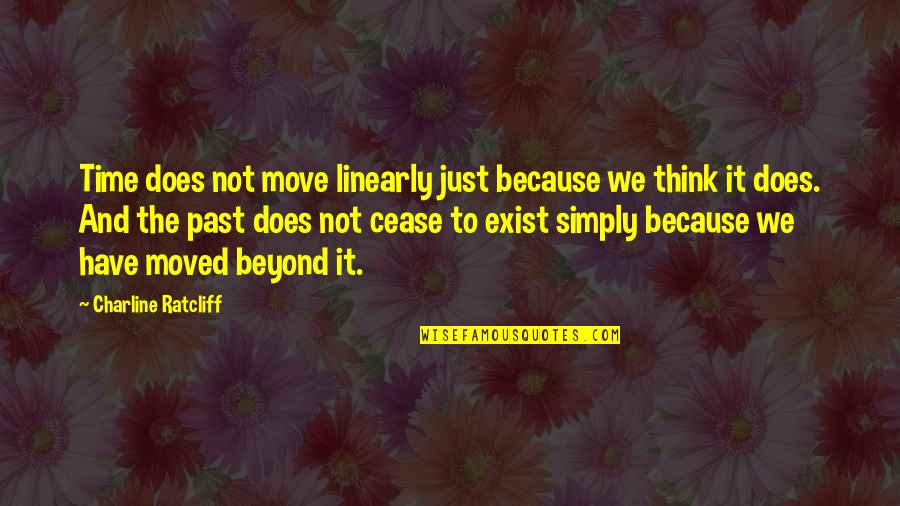 Cease To Exist Quotes By Charline Ratcliff: Time does not move linearly just because we
