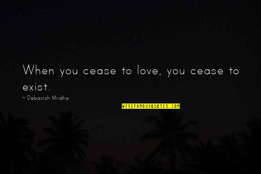 Cease To Exist Quotes By Debasish Mridha: When you cease to love, you cease to