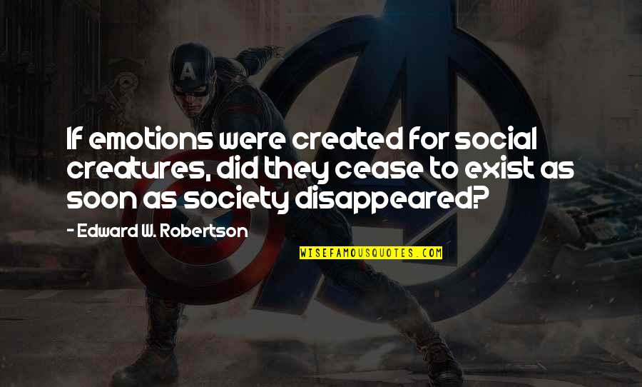 Cease To Exist Quotes By Edward W. Robertson: If emotions were created for social creatures, did