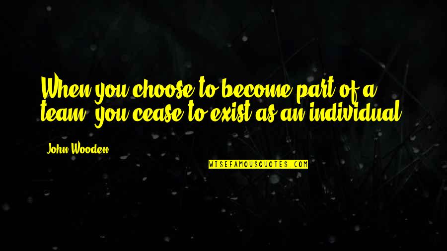 Cease To Exist Quotes By John Wooden: When you choose to become part of a