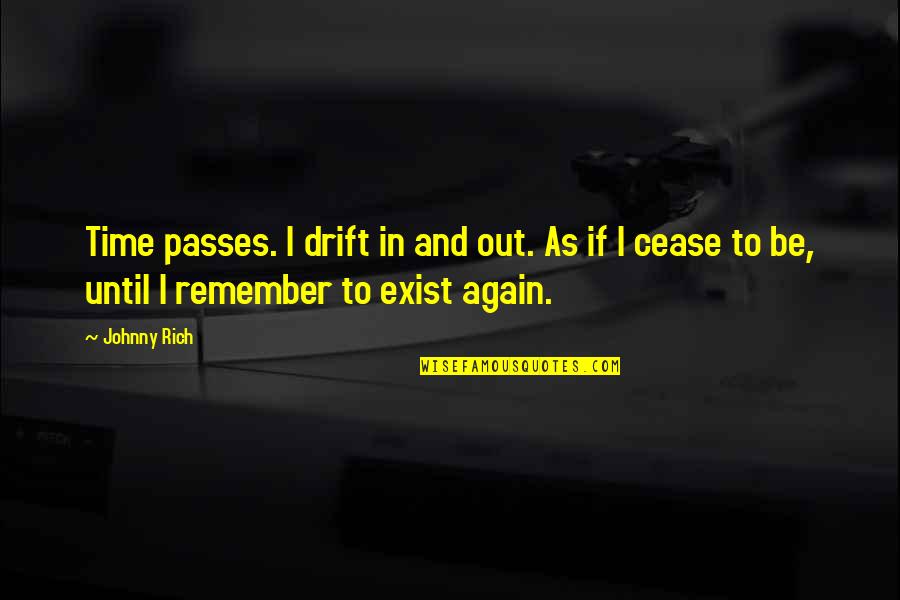 Cease To Exist Quotes By Johnny Rich: Time passes. I drift in and out. As