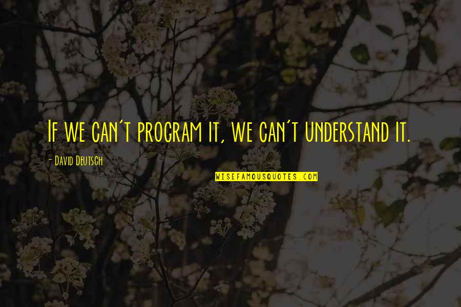 Ceased And Deceased Quotes By David Deutsch: If we can't program it, we can't understand Ceased And Deceased Quotes By David Deutsch: If we can't program it, we can't understand