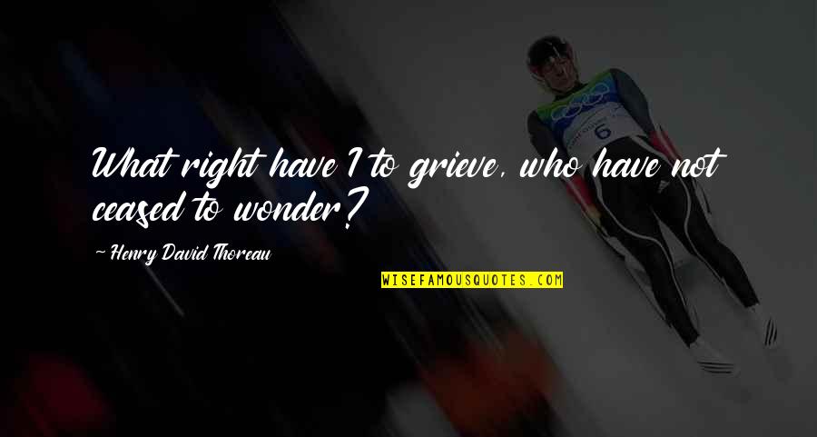 Ceased Quotes By Henry David Thoreau: What right have I to grieve, who have