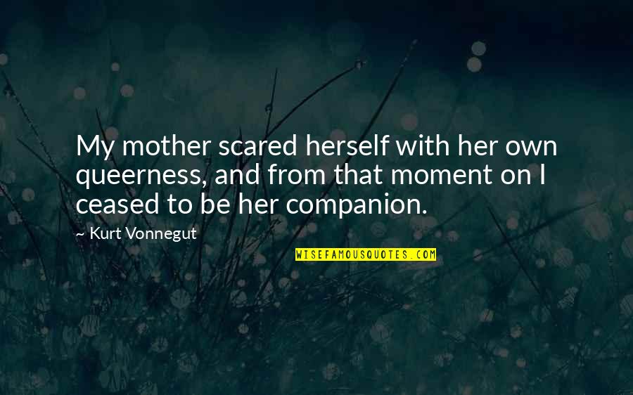 Ceased Quotes By Kurt Vonnegut: My mother scared herself with her own queerness,