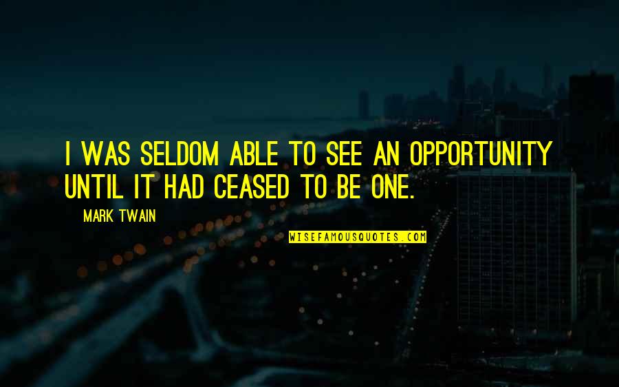 Ceased Quotes By Mark Twain: I was seldom able to see an opportunity