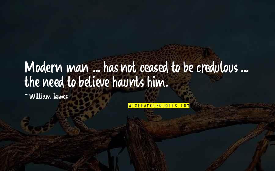 Ceased Quotes By William James: Modern man ... has not ceased to be