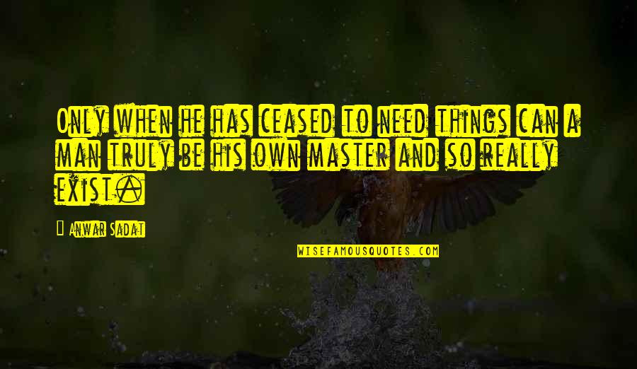 Ceased To Exist Quotes By Anwar Sadat: Only when he has ceased to need things Ceased To Exist Quotes By Anwar Sadat: Only when he has ceased to need things
