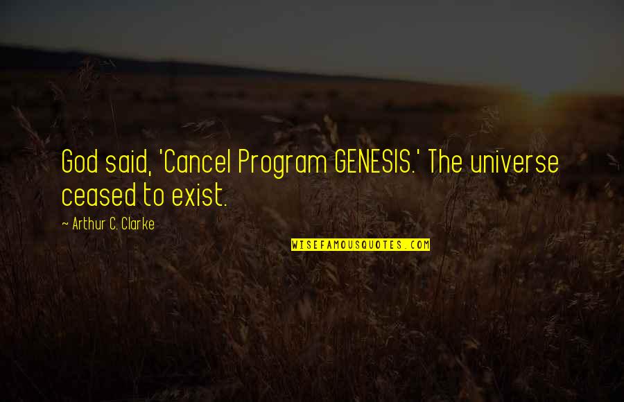 Ceased To Exist Quotes By Arthur C. Clarke: God said, 'Cancel Program GENESIS.' The universe ceased Ceased To Exist Quotes By Arthur C. Clarke: God said, 'Cancel Program GENESIS.' The universe ceased