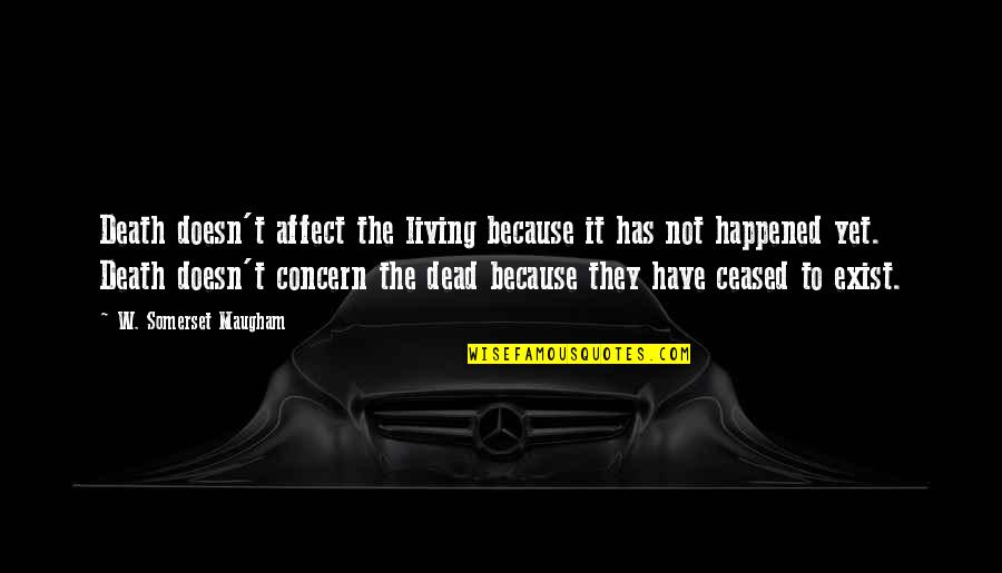 Ceased To Exist Quotes By W. Somerset Maugham: Death doesn't affect the living because it has Ceased To Exist Quotes By W. Somerset Maugham: Death doesn't affect the living because it has
