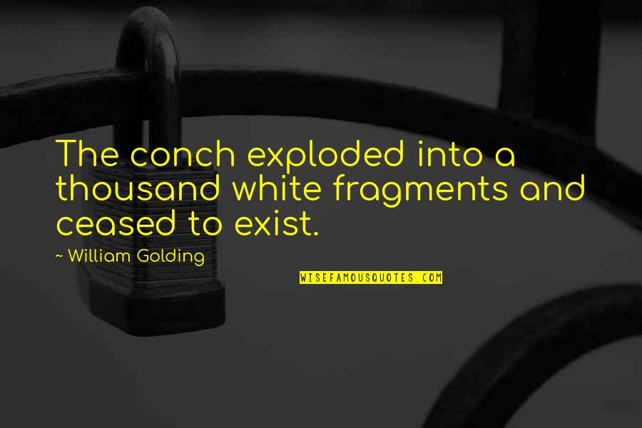 Ceased To Exist Quotes By William Golding: The conch exploded into a thousand white fragments Ceased To Exist Quotes By William Golding: The conch exploded into a thousand white fragments