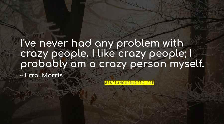 Ceaselessly Origin Quotes By Errol Morris: I've never had any problem with crazy people. Ceaselessly Origin Quotes By Errol Morris: I've never had any problem with crazy people.