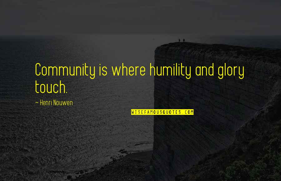 Ceaselessly Origin Quotes By Henri Nouwen: Community is where humility and glory touch. Ceaselessly Origin Quotes By Henri Nouwen: Community is where humility and glory touch.