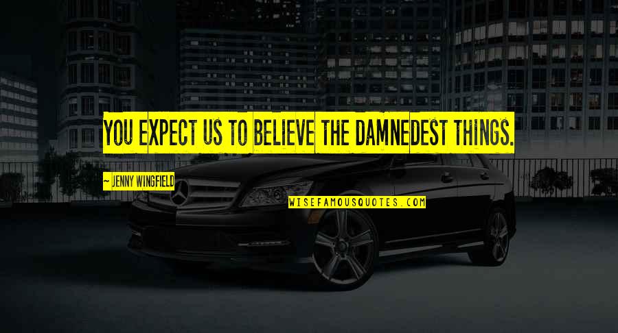 Ceaser Quotes By Jenny Wingfield: You expect us to believe the damnedest things.