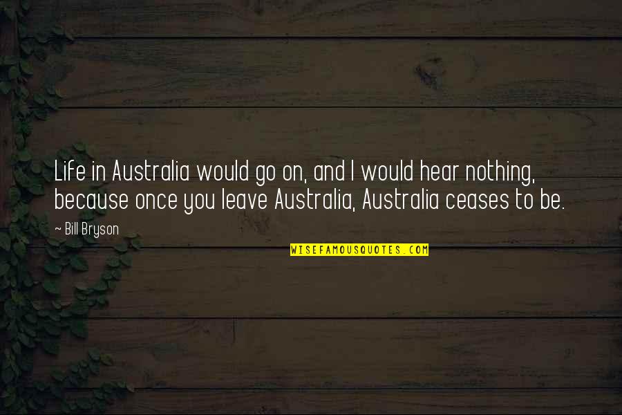Ceases Quotes By Bill Bryson: Life in Australia would go on, and I