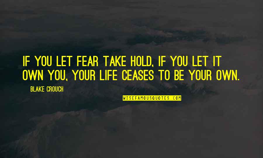 Ceases Quotes By Blake Crouch: If you let fear take hold, if you