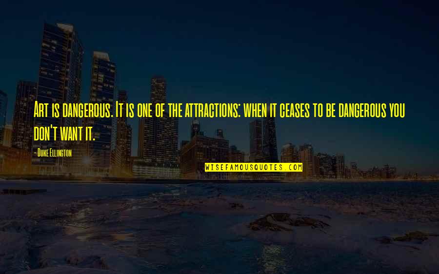 Ceases Quotes By Duke Ellington: Art is dangerous. It is one of the