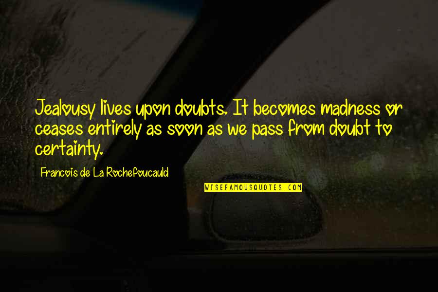 Ceases Quotes By Francois De La Rochefoucauld: Jealousy lives upon doubts. It becomes madness or