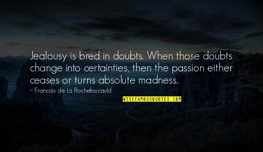 Ceases Quotes By Francois De La Rochefoucauld: Jealousy is bred in doubts. When those doubts