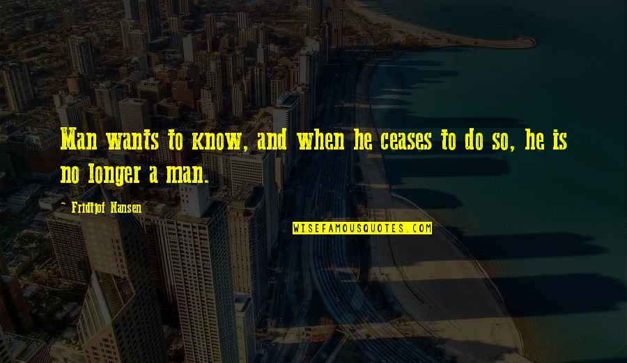 Ceases Quotes By Fridtjof Nansen: Man wants to know, and when he ceases