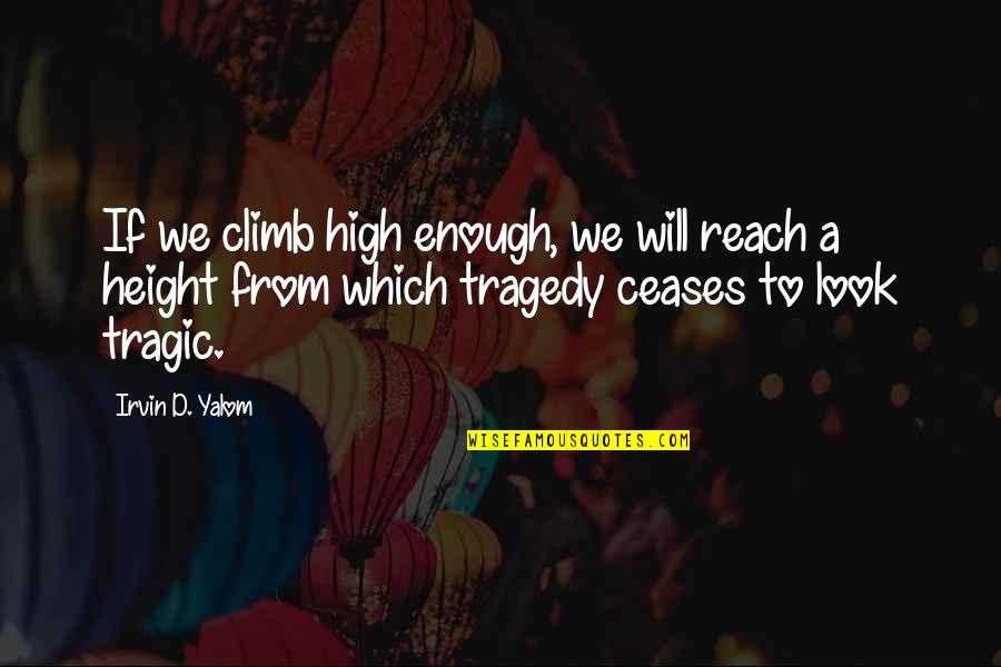 Ceases Quotes By Irvin D. Yalom: If we climb high enough, we will reach
