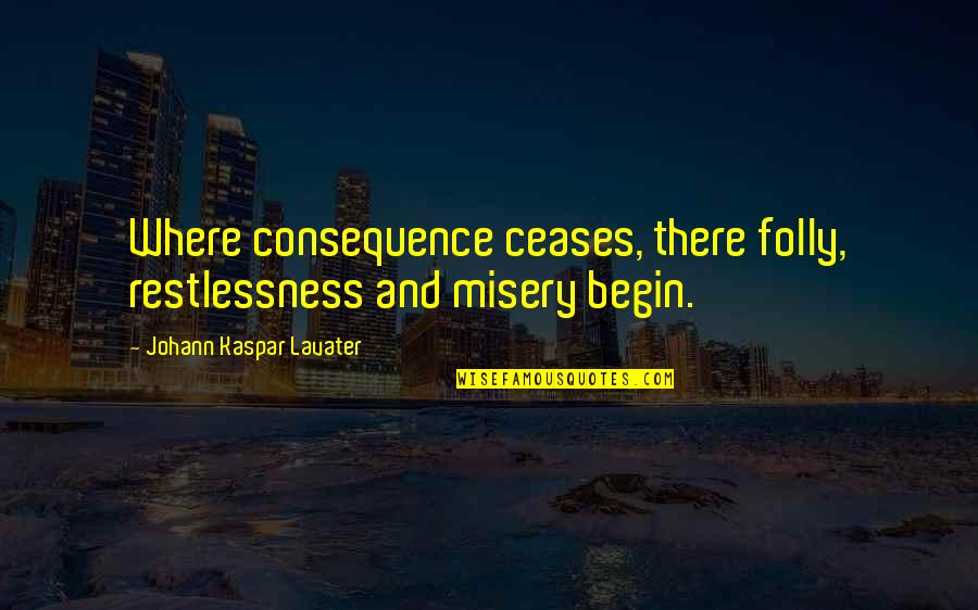 Ceases Quotes By Johann Kaspar Lavater: Where consequence ceases, there folly, restlessness and misery