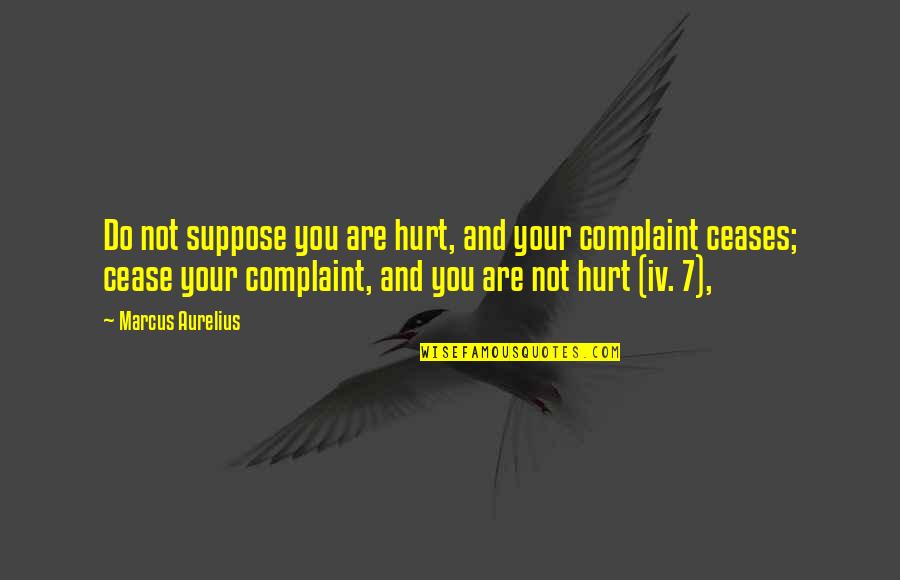 Ceases Quotes By Marcus Aurelius: Do not suppose you are hurt, and your