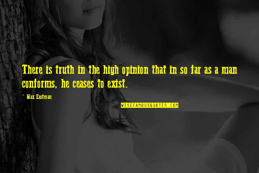 Ceases Quotes By Max Eastman: There is truth in the high opinion that