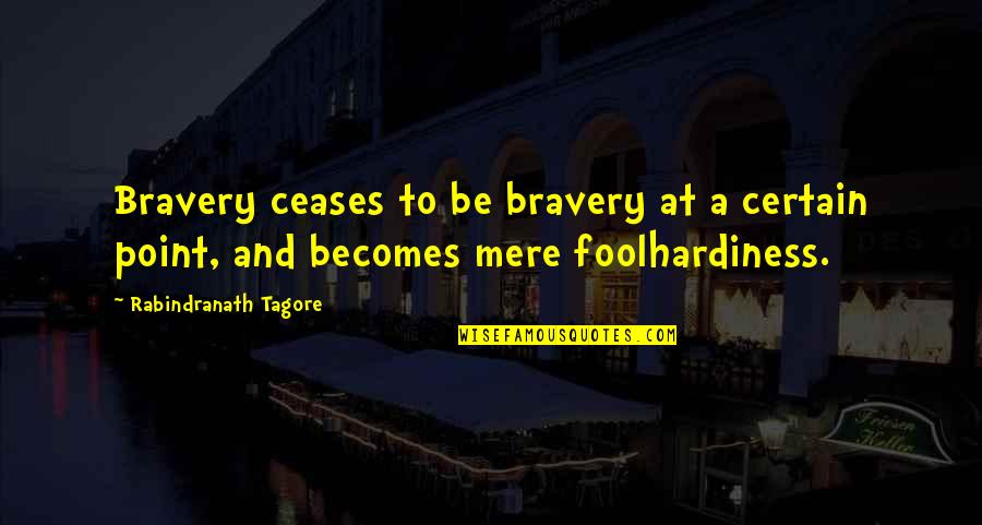 Ceases Quotes By Rabindranath Tagore: Bravery ceases to be bravery at a certain