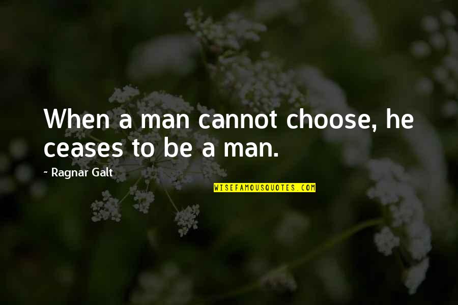 Ceases Quotes By Ragnar Galt: When a man cannot choose, he ceases to