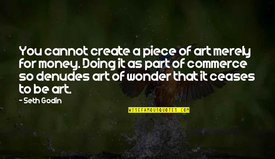 Ceases Quotes By Seth Godin: You cannot create a piece of art merely