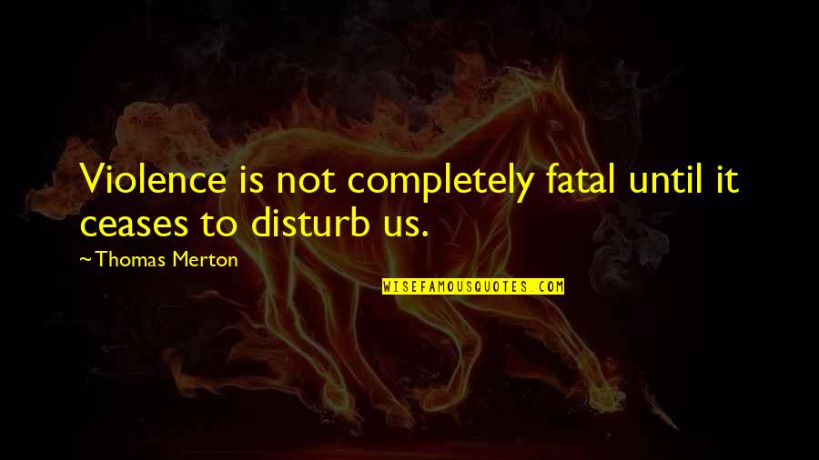 Ceases Quotes By Thomas Merton: Violence is not completely fatal until it ceases
