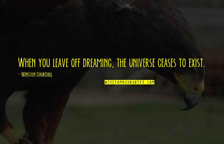 Ceases Quotes By Winston Churchill: When you leave off dreaming, the universe ceases