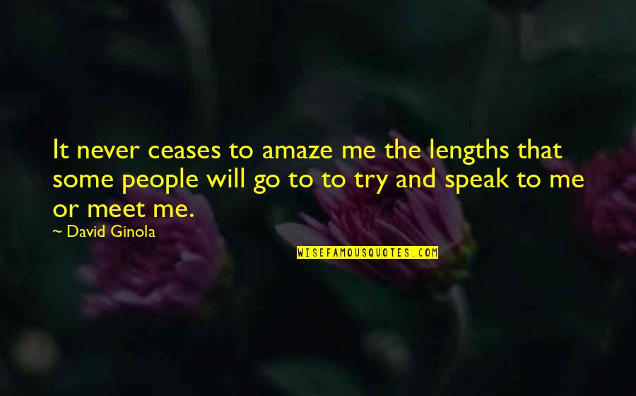 Ceases To Amaze Quotes By David Ginola: It never ceases to amaze me the lengths