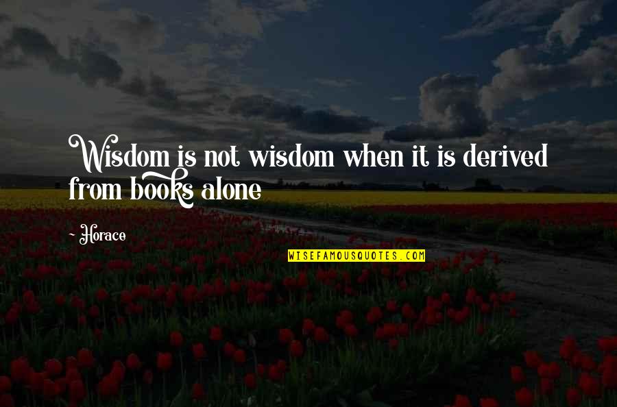 Ceases To Amaze Quotes By Horace: Wisdom is not wisdom when it is derived