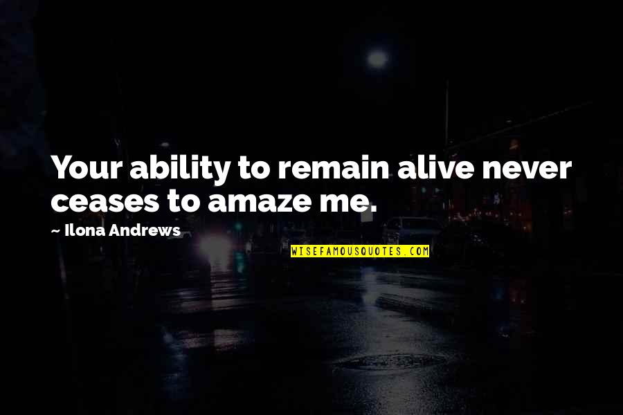 Ceases To Amaze Quotes By Ilona Andrews: Your ability to remain alive never ceases to