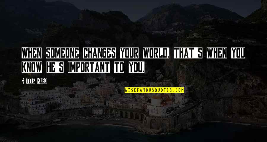 Ceases To Amaze Quotes By Tite Kubo: When someone changes your world, that's when you
