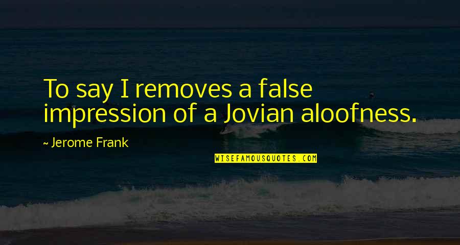 Ceasing The Moment Quotes By Jerome Frank: To say I removes a false impression of
