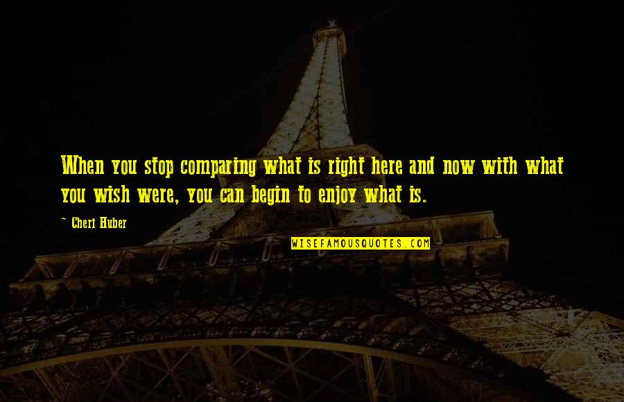 Ceaster Quotes By Cheri Huber: When you stop comparing what is right here