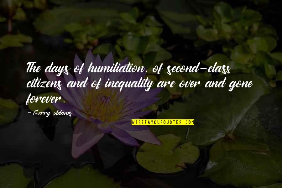Ceasuri Dama Quotes By Gerry Adams: The days of humiliation, of second-class citizens and Ceasuri Dama Quotes By Gerry Adams: The days of humiliation, of second-class citizens and