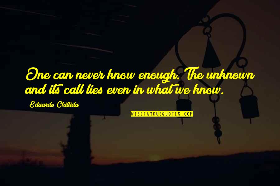 Ceates Quotes By Eduardo Chillida: One can never know enough. The unknown and