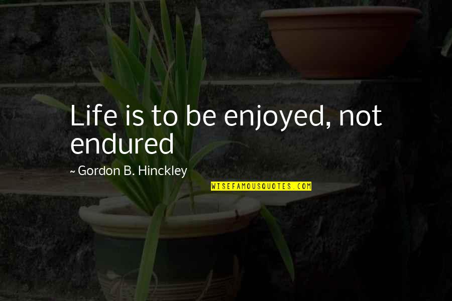 Ceausescus Palace Quotes By Gordon B. Hinckley: Life is to be enjoyed, not endured