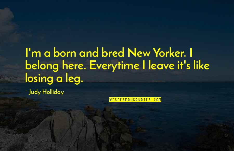 Ceberano Effect Quotes By Judy Holliday: I'm a born and bred New Yorker. I