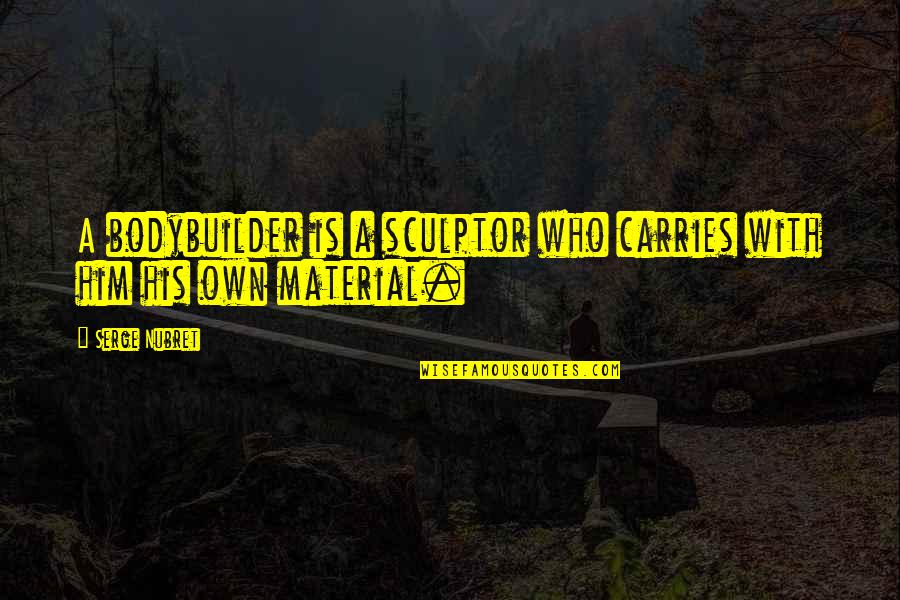 Cebir Nedir Quotes By Serge Nubret: A bodybuilder is a sculptor who carries with